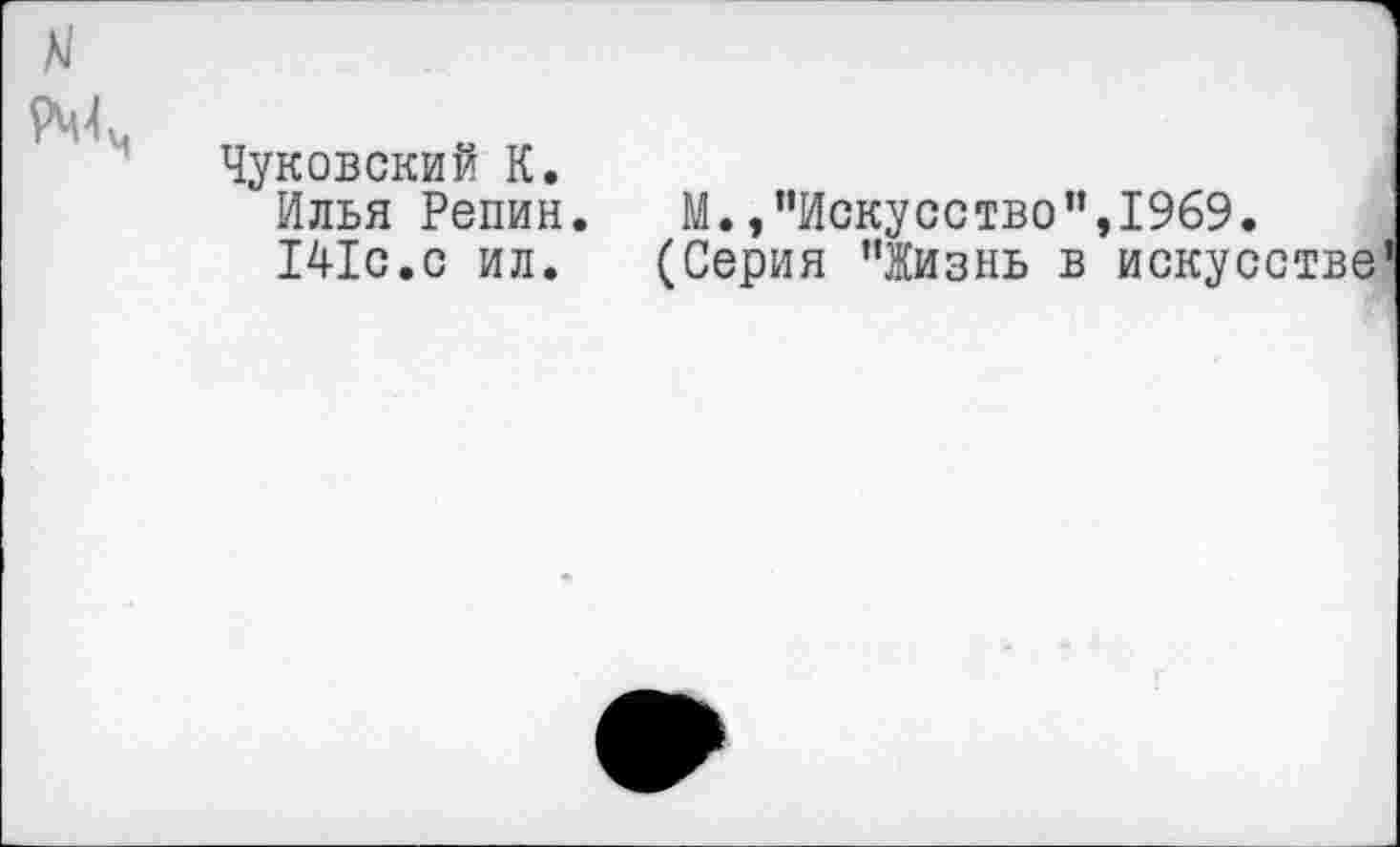 ﻿*4
Чуковский К.
Илья Репин. М.»"Искусство",1969.
141с.с ил. (Серия "Жизнь в искусстве